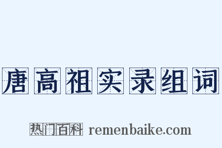 唐高祖实录组词是什么意思的图片